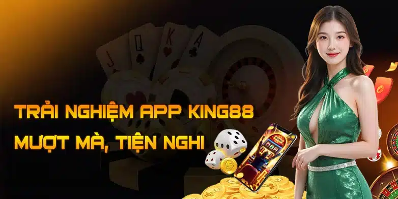 Trải nghiệm tiện lợi và hấp dẫn hơn bao giờ hết với app King88